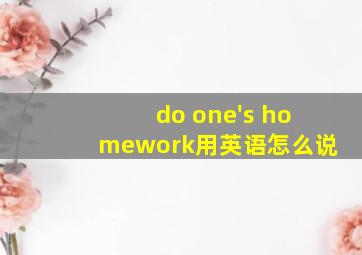 do one's homework用英语怎么说